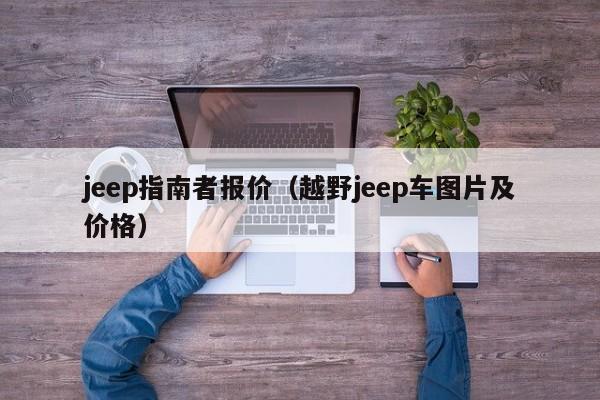 jeep指南者报价（越野jeep车图片及价格）