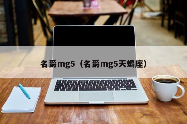 名爵mg5（名爵mg5天蝎座）