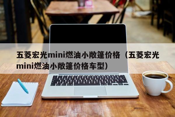 五菱宏光mini燃油小敞篷价格（五菱宏光mini燃油小敞篷价格车型）