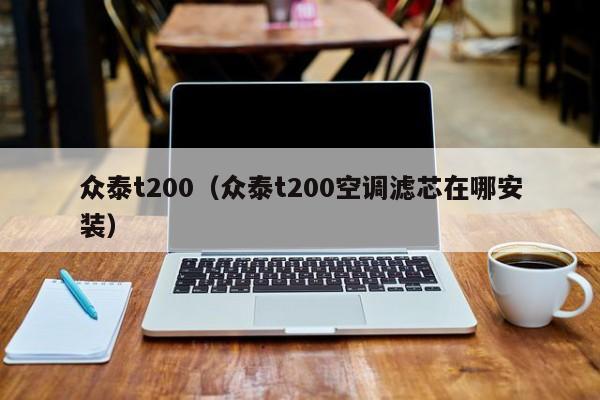 众泰t200（众泰t200空调滤芯在哪安装）