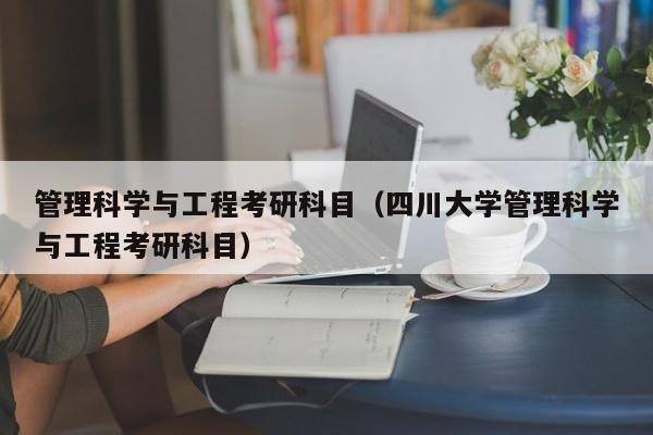 管理科学与工程考研科目（四川大学管理科学与工程考研科目）