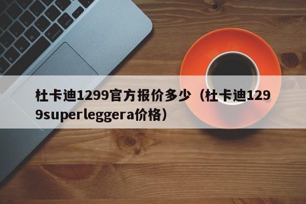 杜卡迪1299官方报价多少（杜卡迪1299superleggera价格）