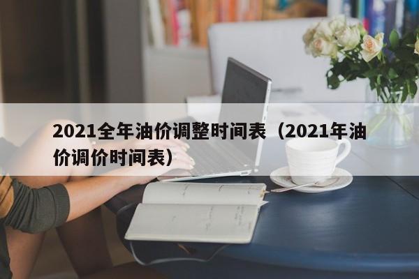 2021全年油价调整时间表（2021年油价调价时间表）