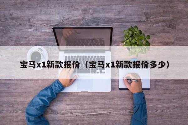 宝马x1新款报价（宝马x1新款报价多少）