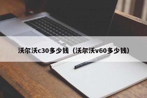 沃尔沃c30多少钱（沃尔沃v60多少钱）