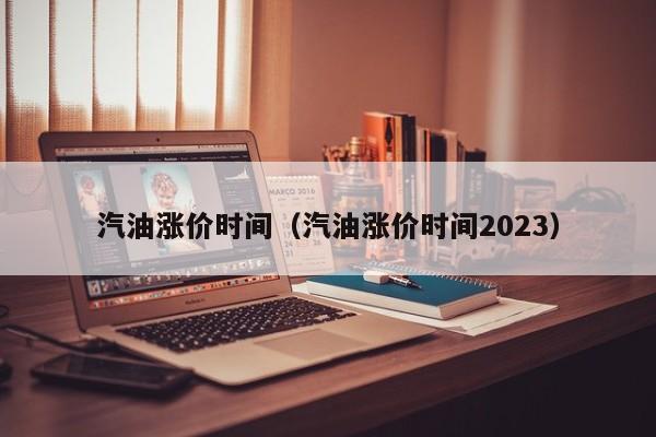 汽油涨价时间（汽油涨价时间2023）