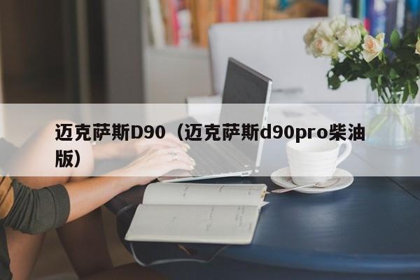 迈克萨斯D90（迈克萨斯d90pro柴油版）