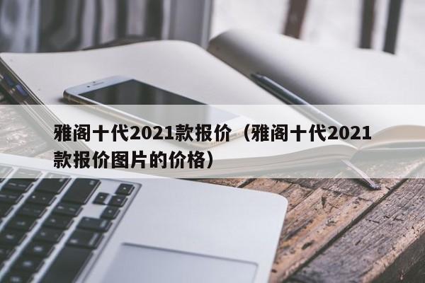 雅阁十代2021款报价（雅阁十代2021款报价图片的价格）