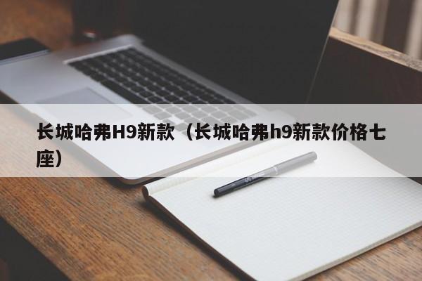 长城哈弗H9新款（长城哈弗h9新款价格七座）