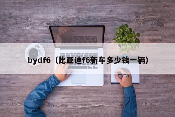 bydf6（比亚迪f6新车多少钱一辆）