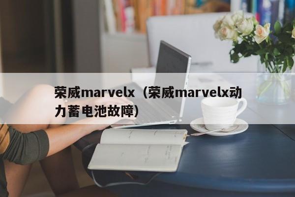 荣威marvelx（荣威marvelx动力蓄电池故障）