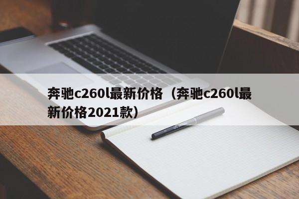 奔驰c260l最新价格（奔驰c260l最新价格2021款）