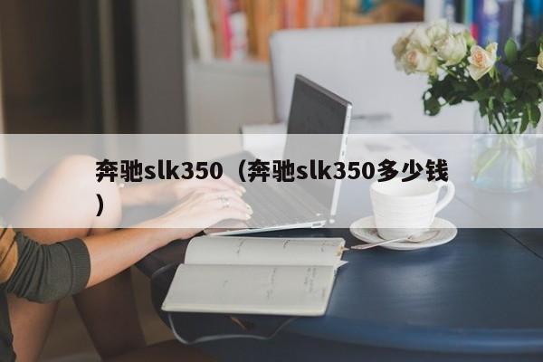 奔驰slk350（奔驰slk350多少钱）