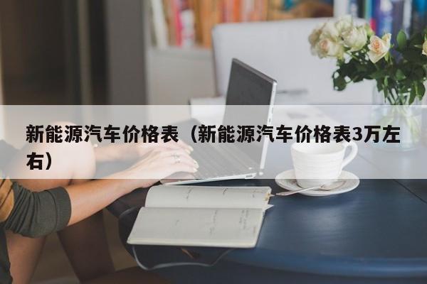 新能源汽车价格表（新能源汽车价格表3万左右）