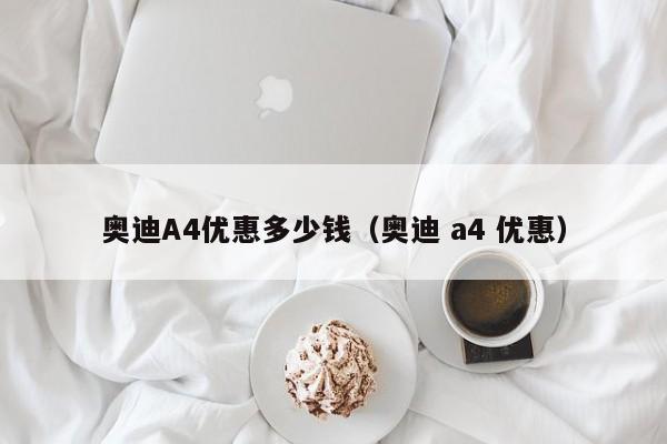 奥迪A4优惠多少钱（奥迪 a4 优惠）