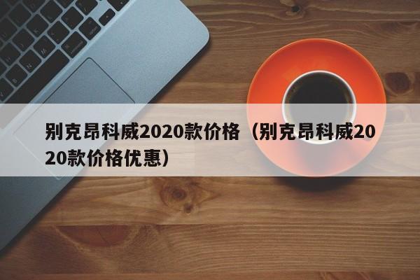 别克昂科威2020款价格（别克昂科威2020款价格优惠）