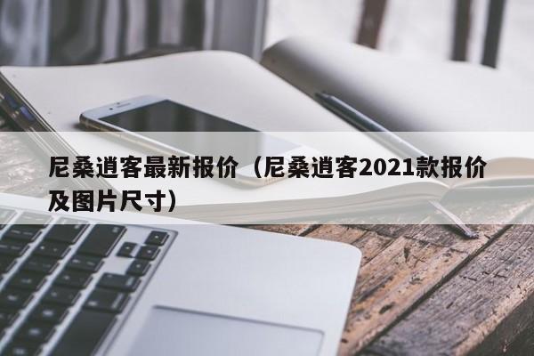 尼桑逍客最新报价（尼桑逍客2021款报价及图片尺寸）