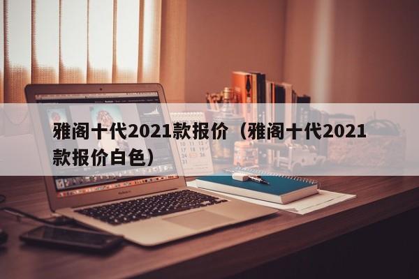 雅阁十代2021款报价（雅阁十代2021款报价白色）