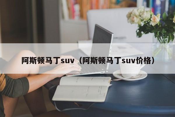 阿斯顿马丁suv（阿斯顿马丁suv价格）