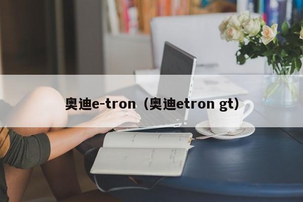 奥迪e-tron（奥迪etron gt）