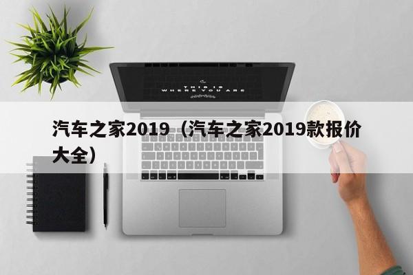 汽车之家2019（汽车之家2019款报价大全）