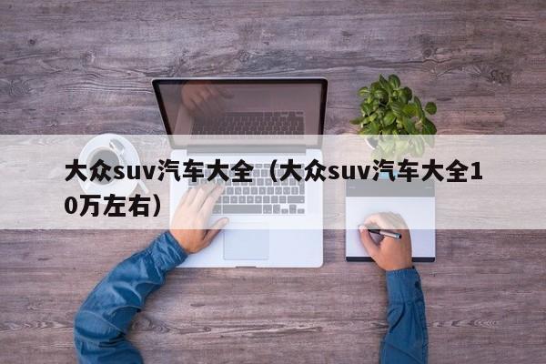 大众suv汽车大全（大众suv汽车大全10万左右）