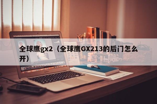 全球鹰gx2（全球鹰GX213的后门怎么开）