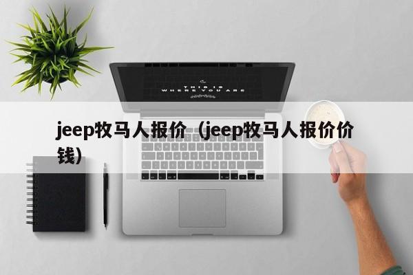 jeep牧马人报价（jeep牧马人报价价钱）