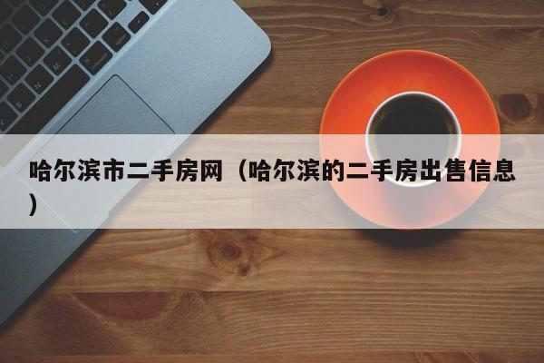 哈尔滨市二手房网（哈尔滨的二手房出售信息）