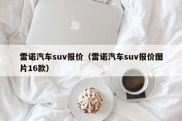 雷诺汽车suv报价（雷诺汽车suv报价图片16款）