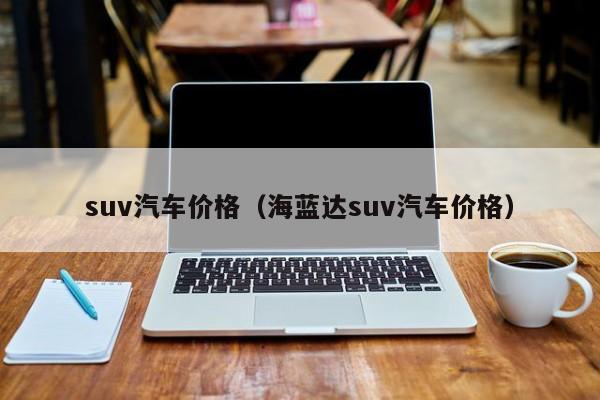 suv汽车价格（海蓝达suv汽车价格）