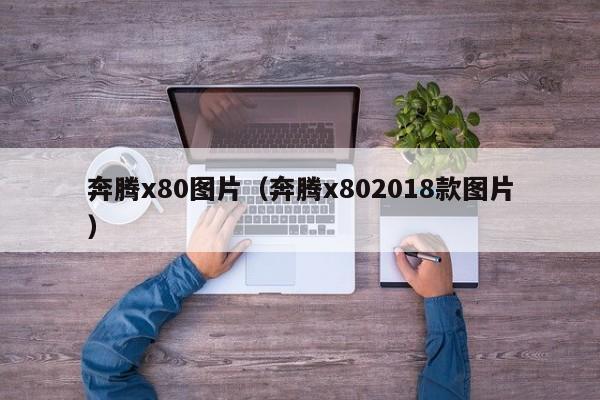 奔腾x80图片（奔腾x802018款图片）