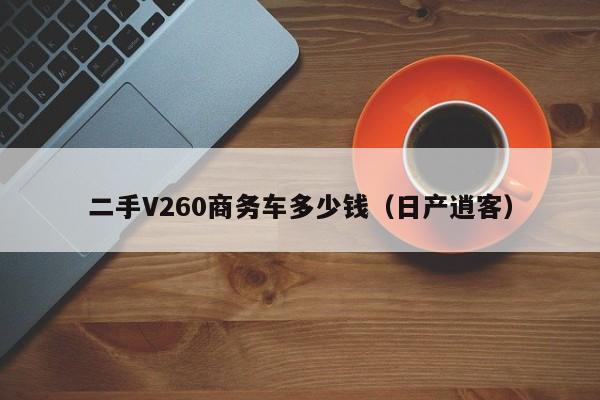 二手V260商务车多少钱（日产逍客）