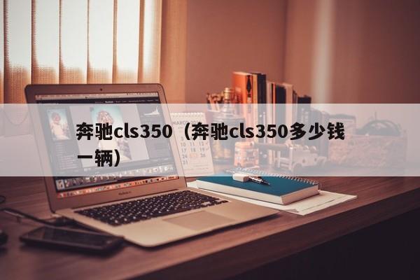 奔驰cls350（奔驰cls350多少钱一辆）