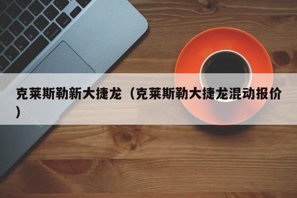 克莱斯勒新大捷龙（克莱斯勒大捷龙混动报价）