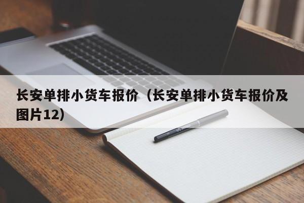 长安单排小货车报价（长安单排小货车报价及图片12）