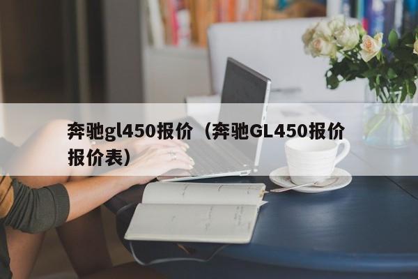 奔驰gl450报价（奔驰GL450报价 报价表）