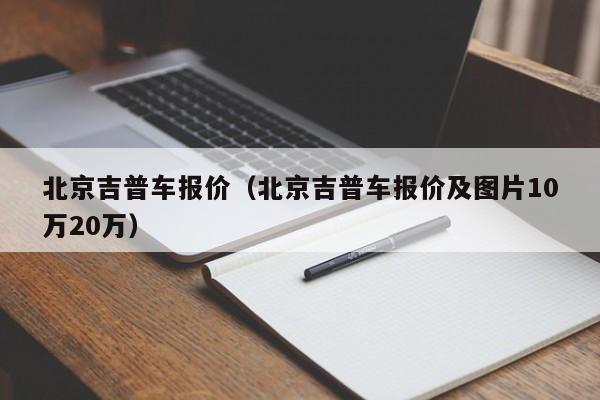 北京吉普车报价（北京吉普车报价及图片10万20万）