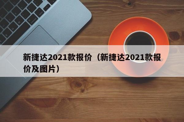 新捷达2021款报价（新捷达2021款报价及图片）