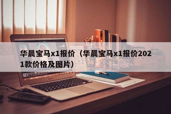 华晨宝马x1报价（华晨宝马x1报价2021款价格及图片）