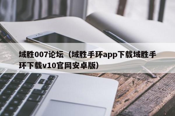 域胜007论坛（域胜手环app下载域胜手环下载v10官网安卓版）