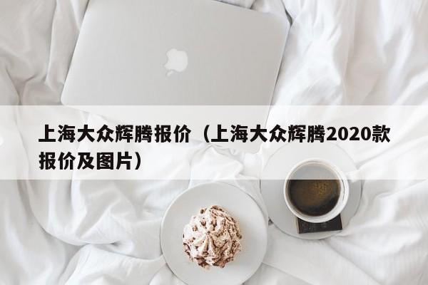 上海大众辉腾报价（上海大众辉腾2020款报价及图片）