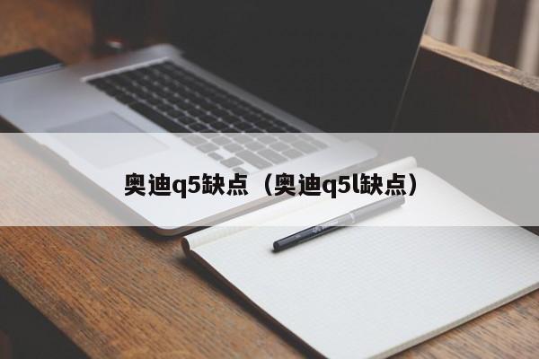 奥迪q5缺点（奥迪q5l缺点）