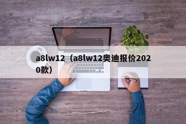 a8lw12（a8lw12奥迪报价2020款）