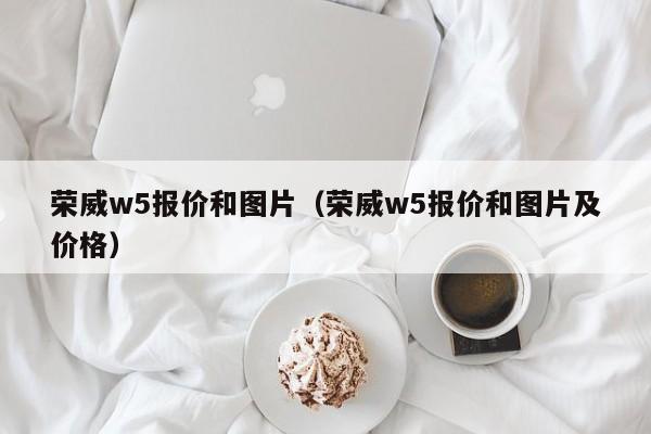 荣威w5报价和图片（荣威w5报价和图片及价格）