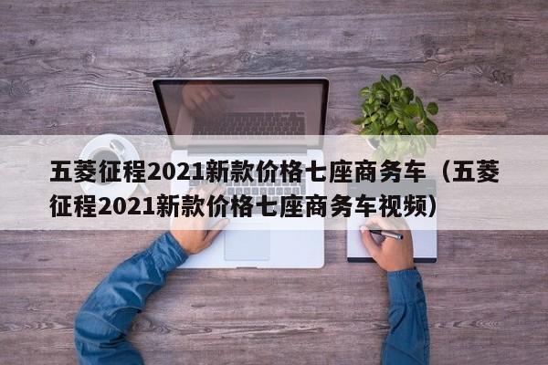 五菱征程2021新款价格七座商务车（五菱征程2021新款价格七座商务车视频）