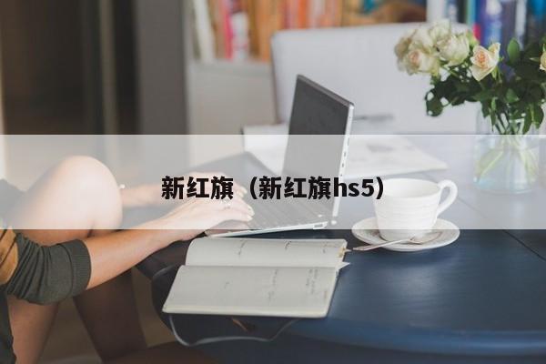 新红旗（新红旗hs5）