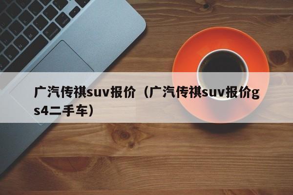 广汽传祺suv报价（广汽传祺suv报价gs4二手车）