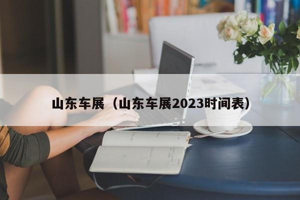 山东车展（山东车展2023时间表）