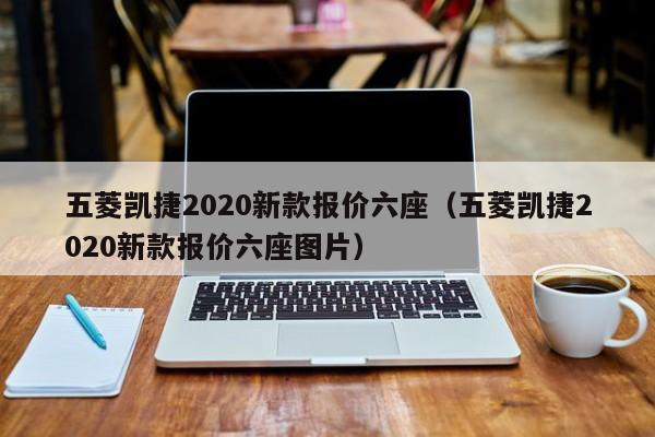 五菱凯捷2020新款报价六座（五菱凯捷2020新款报价六座图片）